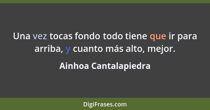 Una vez tocas fondo todo tiene que ir para arriba, y cuanto más alto, mejor.... - Ainhoa Cantalapiedra