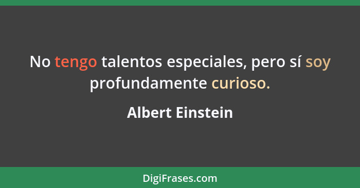 No tengo talentos especiales, pero sí soy profundamente curioso.... - Albert Einstein