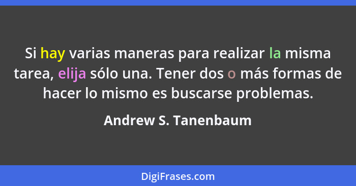 Si hay varias maneras para realizar la misma tarea, elija sólo una. Tener dos o más formas de hacer lo mismo es buscarse problem... - Andrew S. Tanenbaum