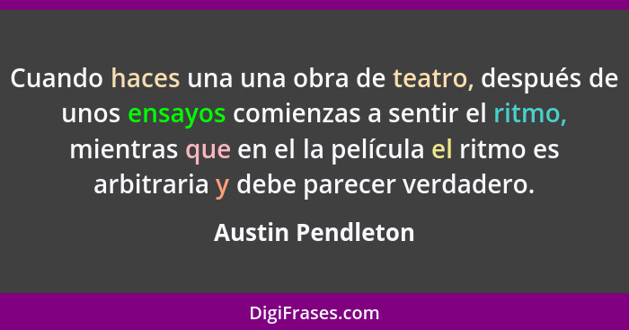 Cuando haces una una obra de teatro, después de unos ensayos comienzas a sentir el ritmo, mientras que en el la película el ritmo e... - Austin Pendleton