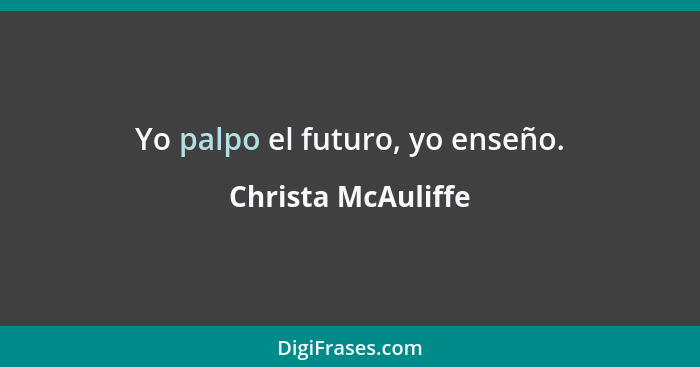 Yo palpo el futuro, yo enseño.... - Christa McAuliffe