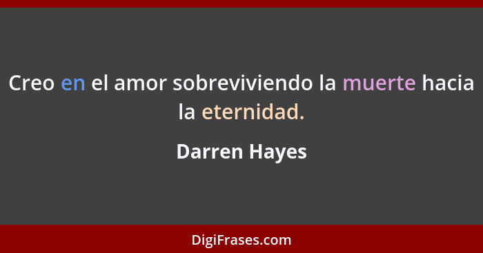 Creo en el amor sobreviviendo la muerte hacia la eternidad.... - Darren Hayes