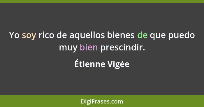 Yo soy rico de aquellos bienes de que puedo muy bien prescindir.... - Étienne Vigée