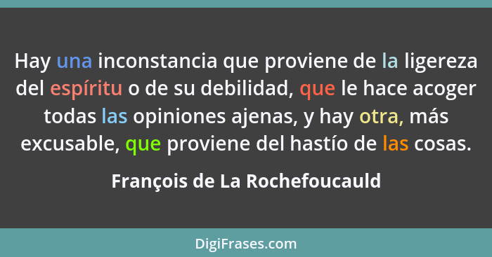 Hay una inconstancia que proviene de la ligereza del espíritu o de su debilidad, que le hace acoger todas las opiniones... - François de La Rochefoucauld