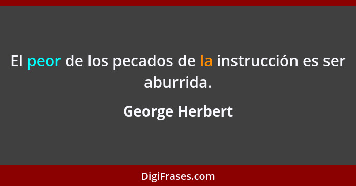 El peor de los pecados de la instrucción es ser aburrida.... - George Herbert