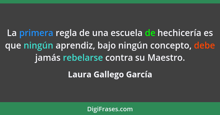 La primera regla de una escuela de hechicería es que ningún aprendiz, bajo ningún concepto, debe jamás rebelarse contra su Maes... - Laura Gallego García