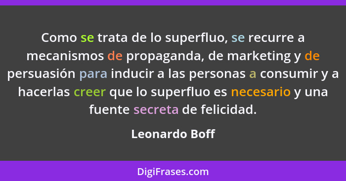 Como se trata de lo superfluo, se recurre a mecanismos de propaganda, de marketing y de persuasión para inducir a las personas a consu... - Leonardo Boff