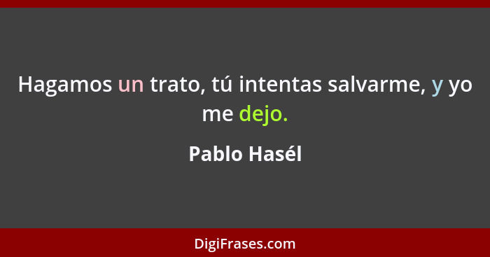 Hagamos un trato, tú intentas salvarme, y yo me dejo.... - Pablo Hasél