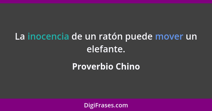 La inocencia de un ratón puede mover un elefante.... - Proverbio Chino