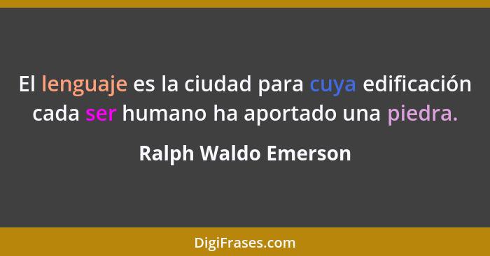 El lenguaje es la ciudad para cuya edificación cada ser humano ha aportado una piedra.... - Ralph Waldo Emerson