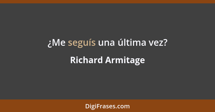 ¿Me seguís una última vez?... - Richard Armitage