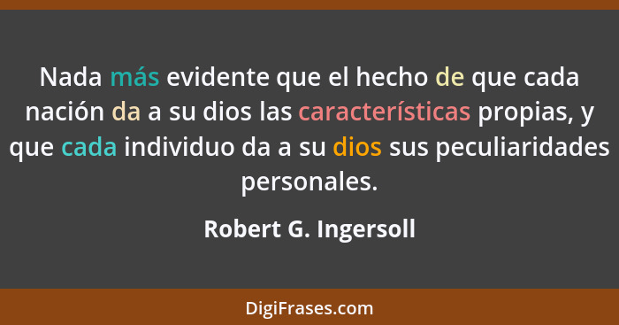 Nada más evidente que el hecho de que cada nación da a su dios las características propias, y que cada individuo da a su dios su... - Robert G. Ingersoll