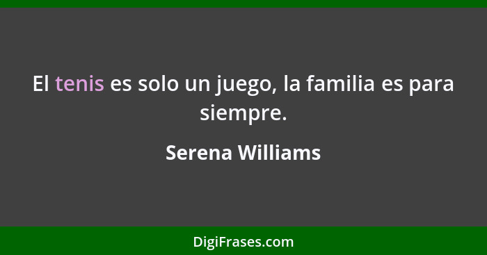 El tenis es solo un juego, la familia es para siempre.... - Serena Williams