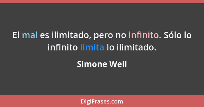 El mal es ilimitado, pero no infinito. Sólo lo infinito limita lo ilimitado.... - Simone Weil