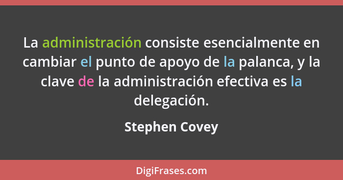 La administración consiste esencialmente en cambiar el punto de apoyo de la palanca, y la clave de la administración efectiva es la de... - Stephen Covey