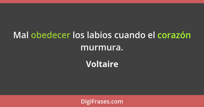 Mal obedecer los labios cuando el corazón murmura.... - Voltaire