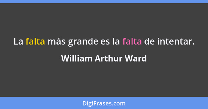 La falta más grande es la falta de intentar.... - William Arthur Ward