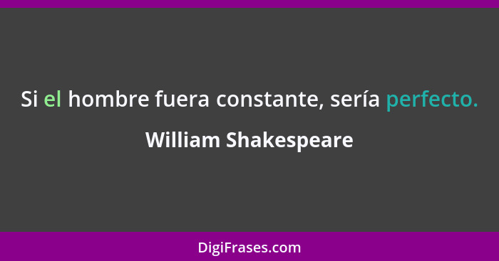 Si el hombre fuera constante, sería perfecto.... - William Shakespeare
