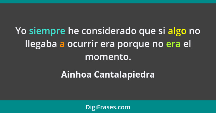 Yo siempre he considerado que si algo no llegaba a ocurrir era porque no era el momento.... - Ainhoa Cantalapiedra