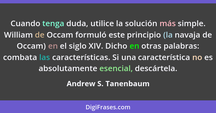 Cuando tenga duda, utilice la solución más simple. William de Occam formuló este principio (la navaja de Occam) en el siglo XIV.... - Andrew S. Tanenbaum