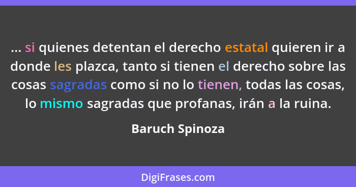 ... si quienes detentan el derecho estatal quieren ir a donde les plazca, tanto si tienen el derecho sobre las cosas sagradas como si... - Baruch Spinoza