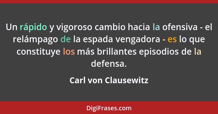 Un rápido y vigoroso cambio hacia la ofensiva - el relámpago de la espada vengadora - es lo que constituye los más brillantes ep... - Carl von Clausewitz