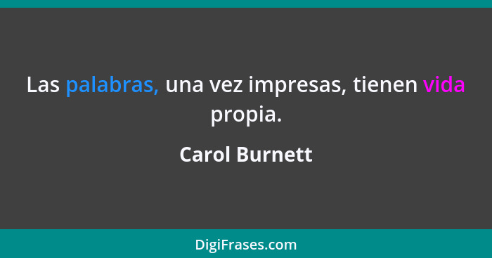 Las palabras, una vez impresas, tienen vida propia.... - Carol Burnett