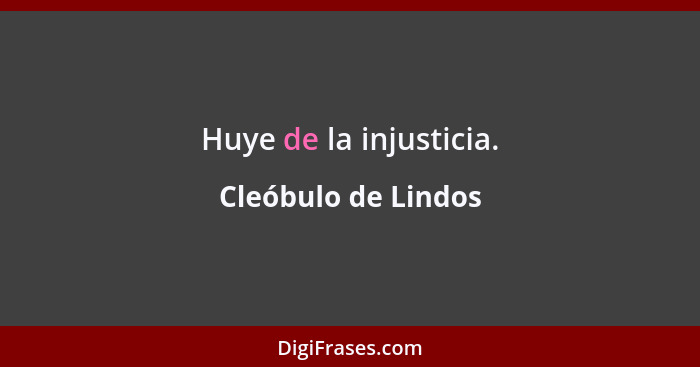 Huye de la injusticia.... - Cleóbulo de Lindos