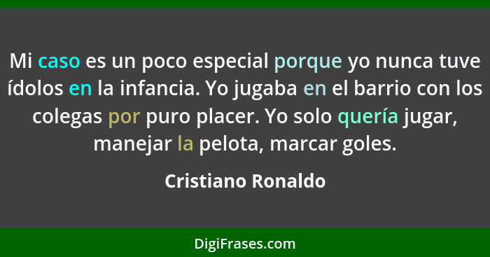 Mi caso es un poco especial porque yo nunca tuve ídolos en la infancia. Yo jugaba en el barrio con los colegas por puro placer. Yo... - Cristiano Ronaldo