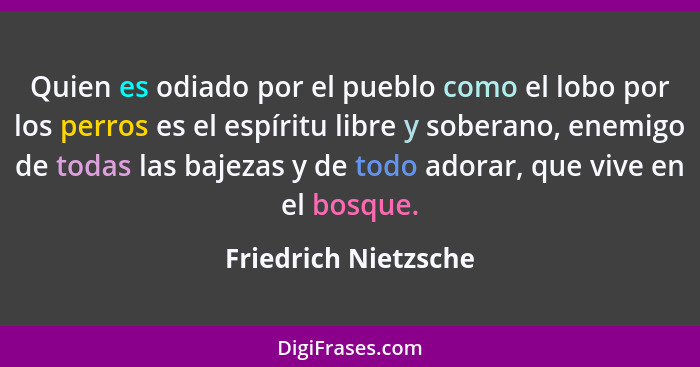 Quien es odiado por el pueblo como el lobo por los perros es el espíritu libre y soberano, enemigo de todas las bajezas y de tod... - Friedrich Nietzsche