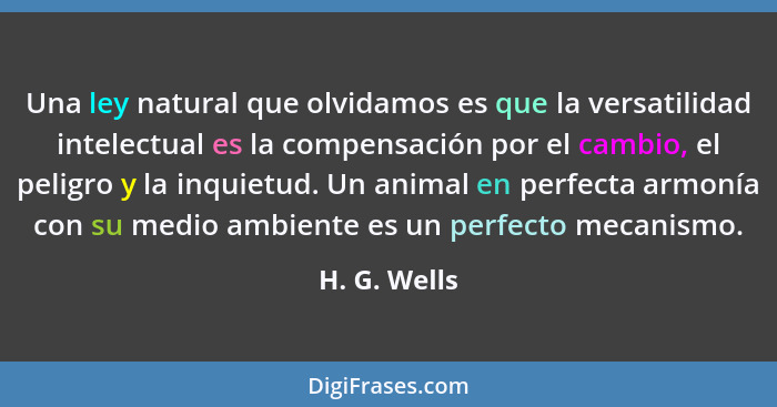 Una ley natural que olvidamos es que la versatilidad intelectual es la compensación por el cambio, el peligro y la inquietud. Un animal... - H. G. Wells