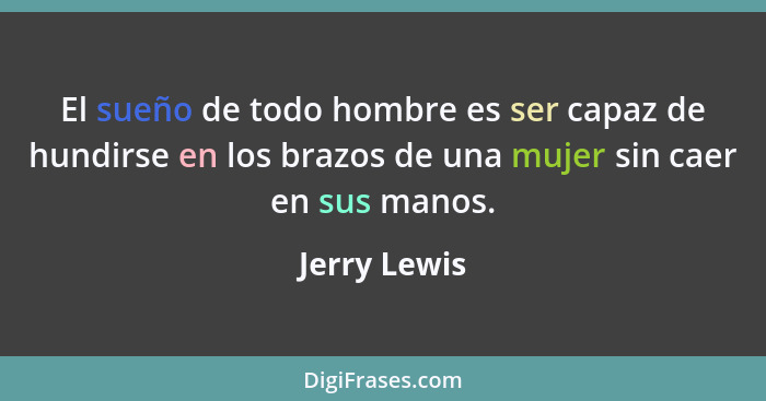 El sueño de todo hombre es ser capaz de hundirse en los brazos de una mujer sin caer en sus manos.... - Jerry Lewis