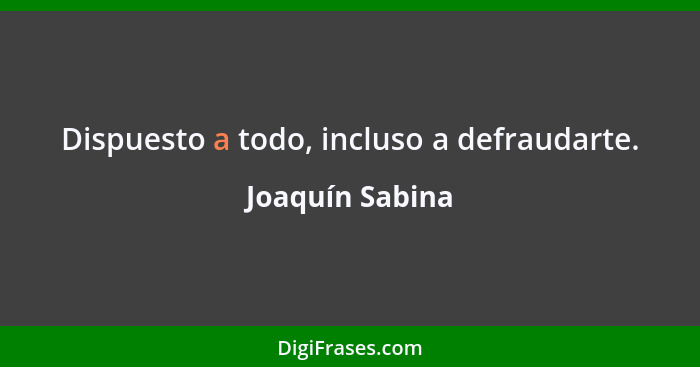 Dispuesto a todo, incluso a defraudarte.... - Joaquín Sabina