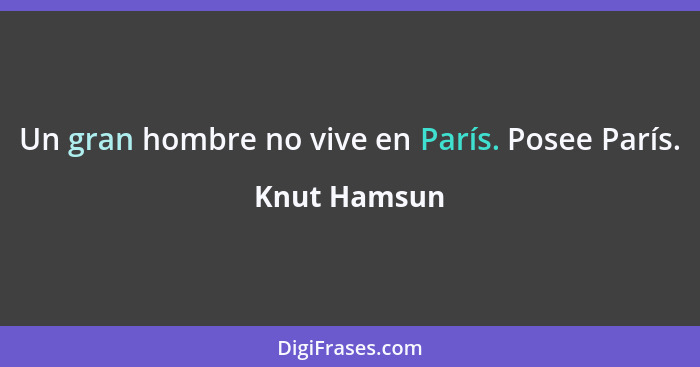 Un gran hombre no vive en París. Posee París.... - Knut Hamsun