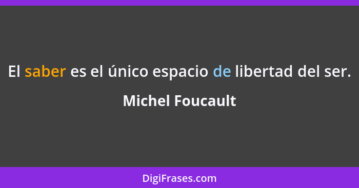 El saber es el único espacio de libertad del ser.... - Michel Foucault