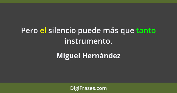 Pero el silencio puede más que tanto instrumento.... - Miguel Hernández
