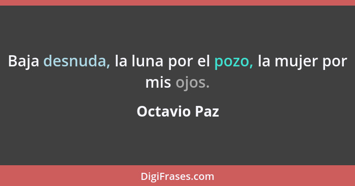 Baja desnuda, la luna por el pozo, la mujer por mis ojos.... - Octavio Paz