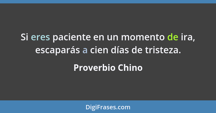 Si eres paciente en un momento de ira, escaparás a cien días de tristeza.... - Proverbio Chino