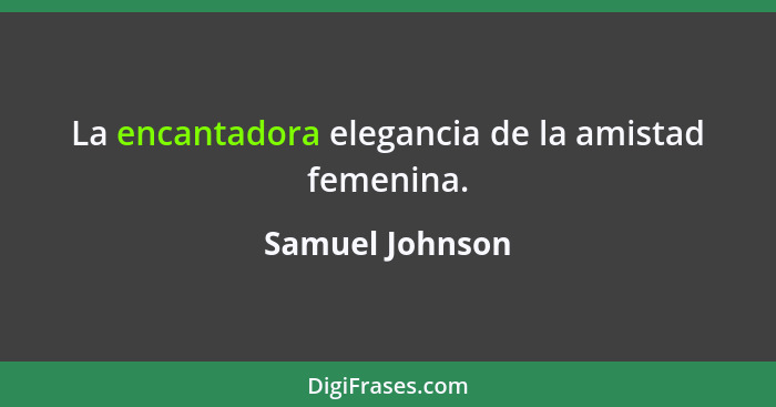 La encantadora elegancia de la amistad femenina.... - Samuel Johnson