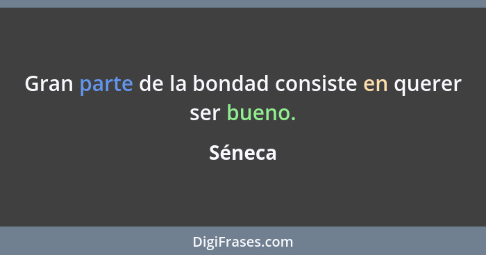 Gran parte de la bondad consiste en querer ser bueno.... - Séneca