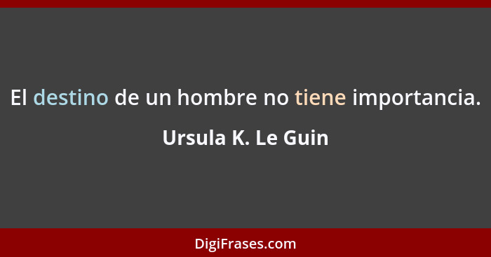 El destino de un hombre no tiene importancia.... - Ursula K. Le Guin