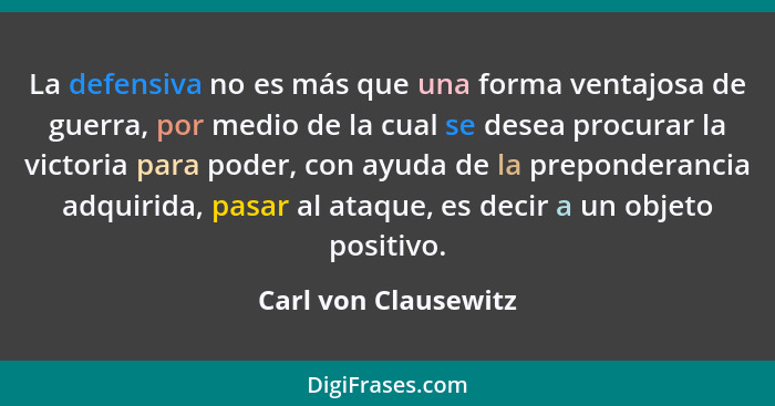 La defensiva no es más que una forma ventajosa de guerra, por medio de la cual se desea procurar la victoria para poder, con ayu... - Carl von Clausewitz