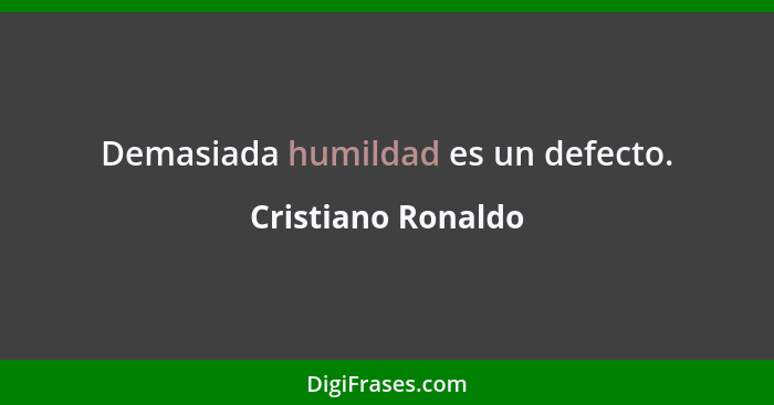 Demasiada humildad es un defecto.... - Cristiano Ronaldo