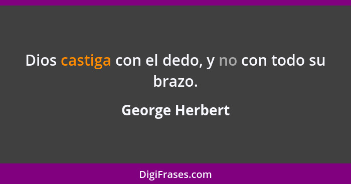 Dios castiga con el dedo, y no con todo su brazo.... - George Herbert