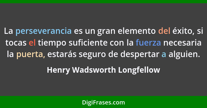 La perseverancia es un gran elemento del éxito, si tocas el tiempo suficiente con la fuerza necesaria la puerta, estarás... - Henry Wadsworth Longfellow