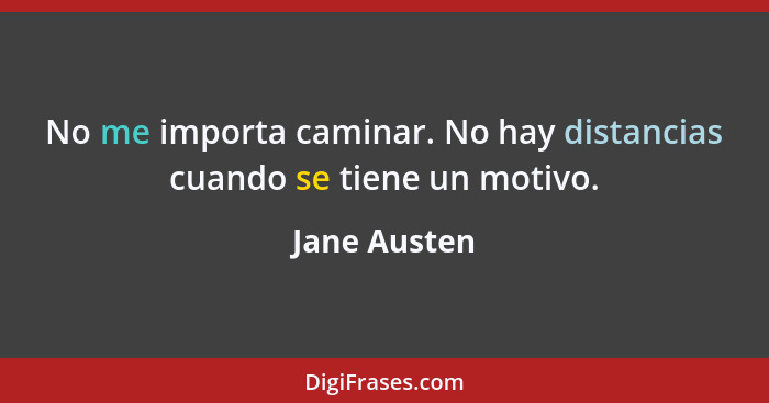 No me importa caminar. No hay distancias cuando se tiene un motivo.... - Jane Austen