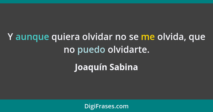 Y aunque quiera olvidar no se me olvida, que no puedo olvidarte.... - Joaquín Sabina