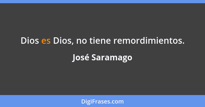 Dios es Dios, no tiene remordimientos.... - José Saramago