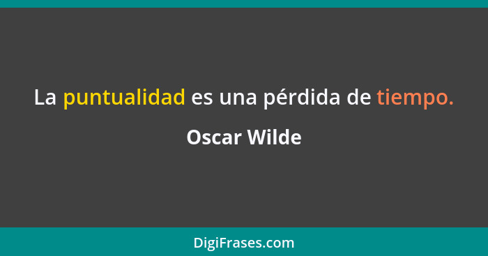 La puntualidad es una pérdida de tiempo.... - Oscar Wilde