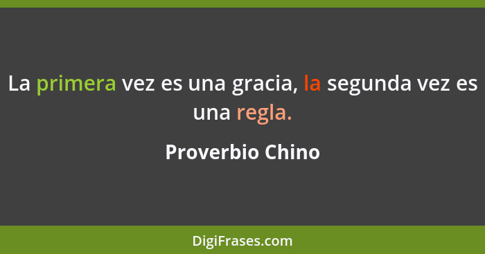 La primera vez es una gracia, la segunda vez es una regla.... - Proverbio Chino